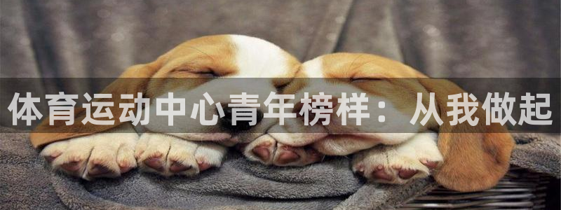 好博体育.kuailai.中国：体育运动中心青年榜样：从我做起